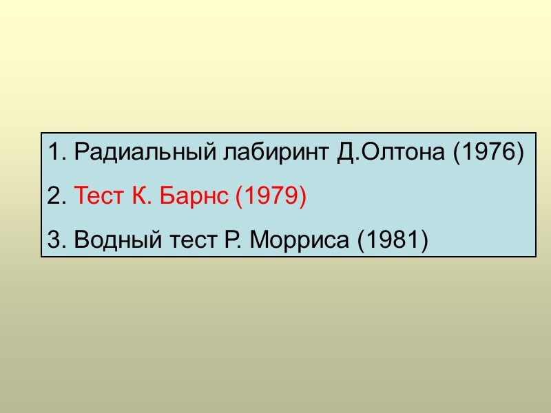 1. Радиальный лабиринт Д.Олтона (1976) 2. Тест К. Барнс (1979) 3. Водный тест Р.